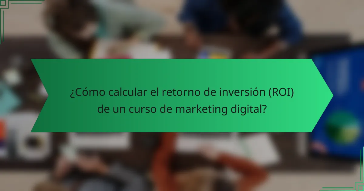 ¿Cómo calcular el retorno de inversión (ROI) de un curso de marketing digital?