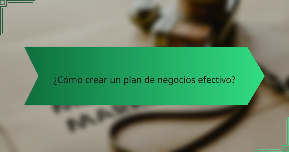 ¿Cómo crear un plan de negocios efectivo?