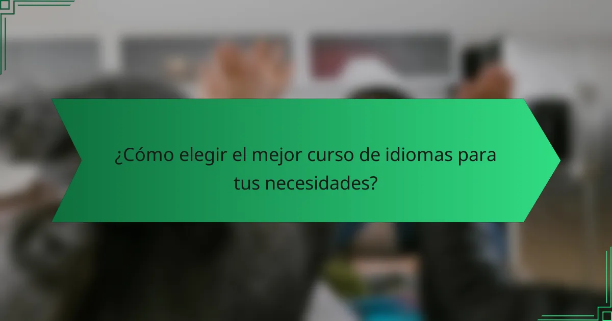 ¿Cómo elegir el mejor curso de idiomas para tus necesidades?