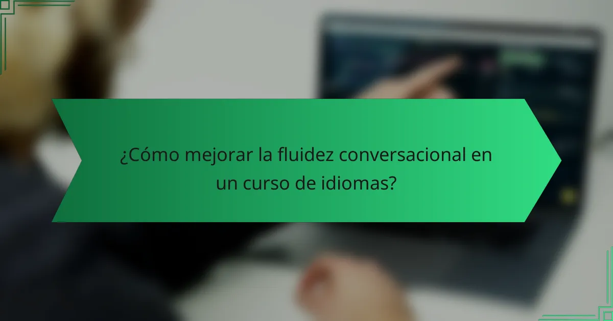 ¿Cómo mejorar la fluidez conversacional en un curso de idiomas?