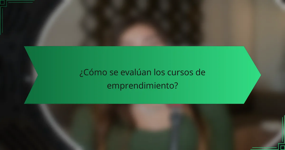 ¿Cómo se evalúan los cursos de emprendimiento?