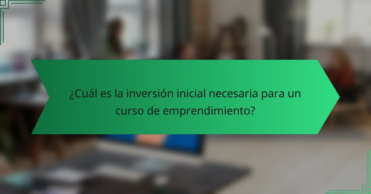 ¿Cuál es la inversión inicial necesaria para un curso de emprendimiento?