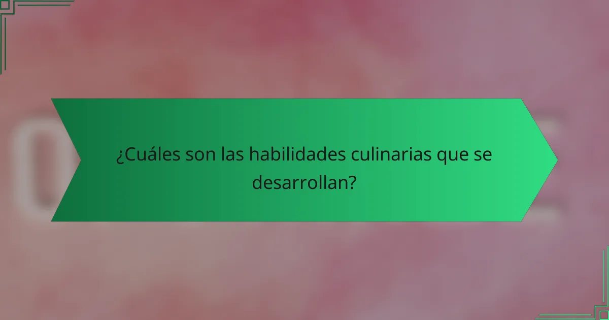 ¿Cuáles son las habilidades culinarias que se desarrollan?