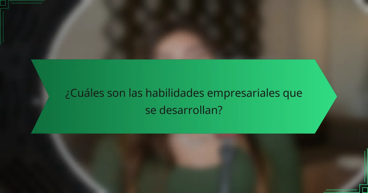 ¿Cuáles son las habilidades empresariales que se desarrollan?