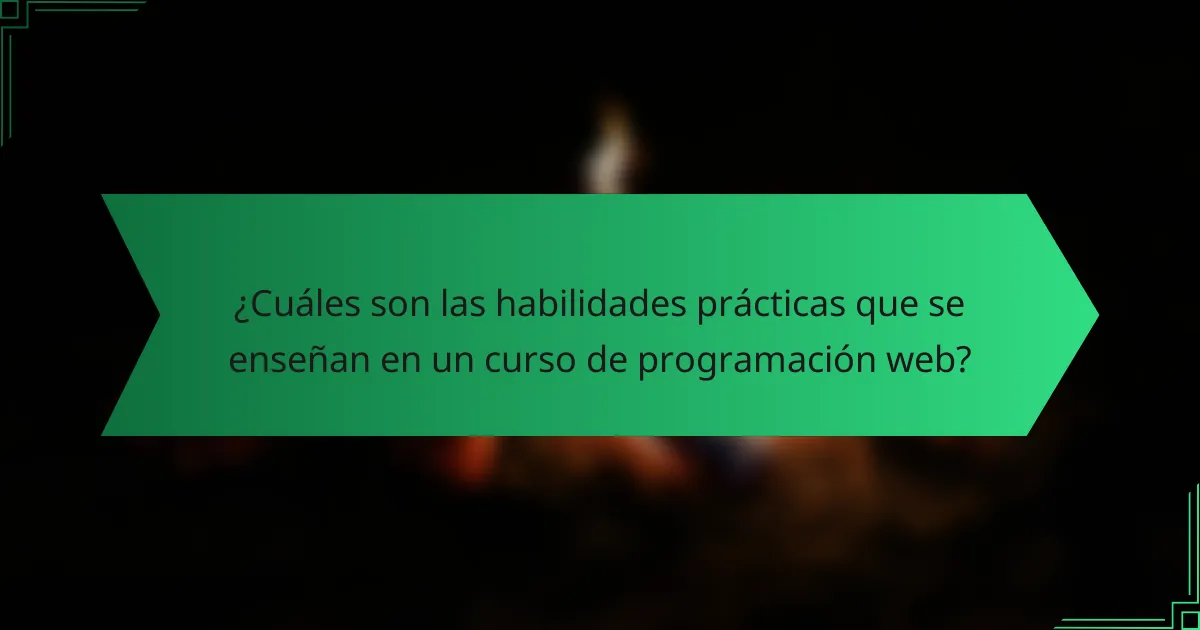 ¿Cuáles son las habilidades prácticas que se enseñan en un curso de programación web?