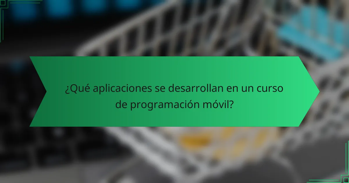 ¿Qué aplicaciones se desarrollan en un curso de programación móvil?
