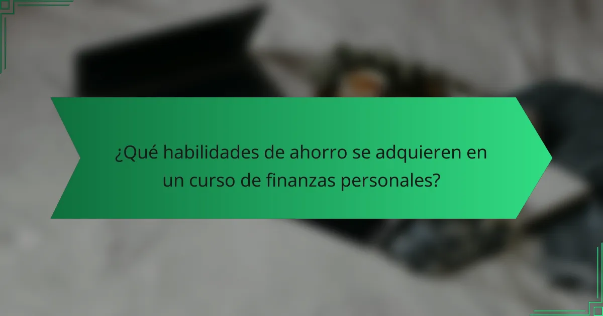 ¿Qué habilidades de ahorro se adquieren en un curso de finanzas personales?