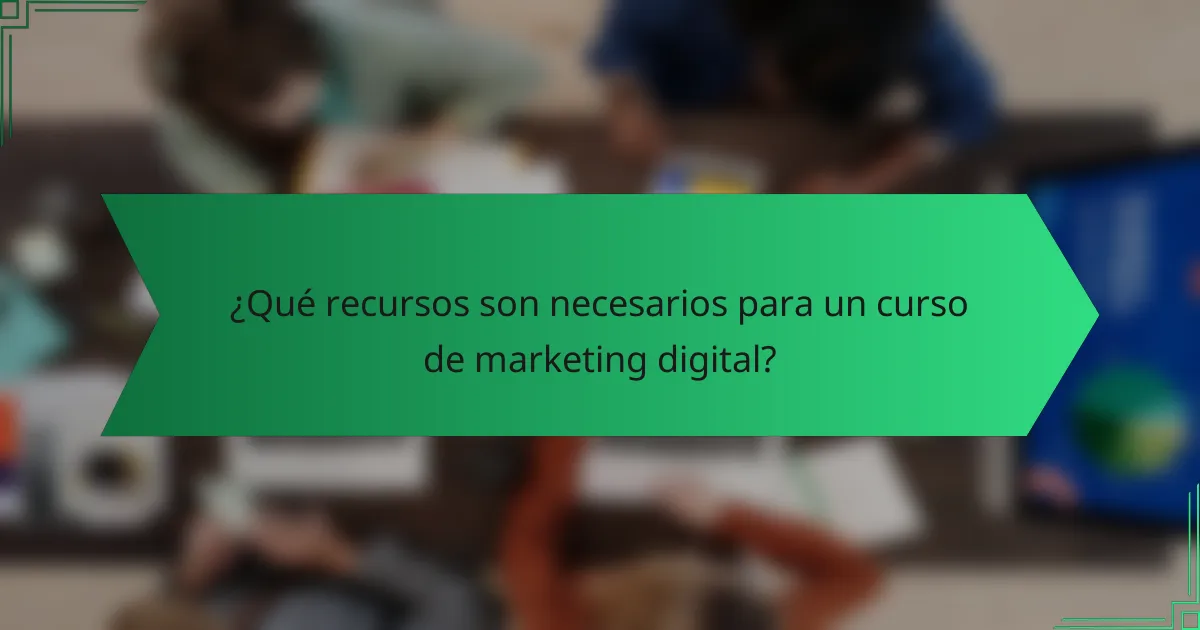 ¿Qué recursos son necesarios para un curso de marketing digital?