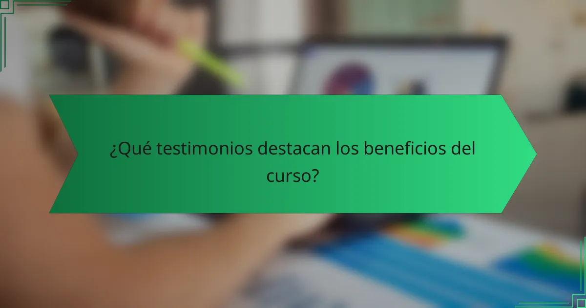 ¿Qué testimonios destacan los beneficios del curso?